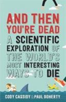And Then You're Dead: A Scientific Exploration of the World's Most Interesting Ways to Die 0143108441 Book Cover