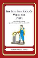 The Best Ever Book of Welder Jokes: Lots and Lots of Jokes Specially Repurposed for You-Know-Who 1477599363 Book Cover
