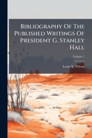 Bibliography Of The Published Writings Of President G. Stanley Hall, Volume 1 1245769014 Book Cover