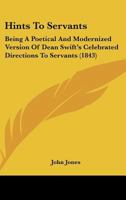 Hints To Servants: Being A Poetical And Modernized Version Of Dean Swift's Celebrated Directions To Servants 0548782911 Book Cover