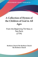A Collection Of Hymns Of The Children Of God In All Ages: From The Beginning Till Now, In Two Parts 1164519999 Book Cover