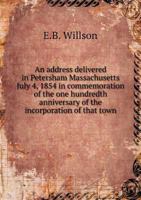 An Address Delivered in Petersham, Massachusetts, July 4, 1854, in Commemoration of the One Hundredth Anniversary of the Incorporation of That Town 1241444315 Book Cover