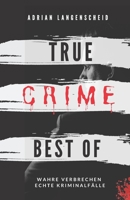 True Crime Best of Wahre Verbrechen – Echte Kriminalfälle: Ein erschütterndes Portrait menschlicher Abgründe. B0915H2YTQ Book Cover