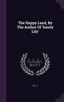 The Happy Land, By The Author Of 'lonely Lily'.... 1277629188 Book Cover