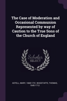 The Case of Moderation and Occasional Communion Represented by way of Caution to the True Sons of the Church of England 1378838920 Book Cover