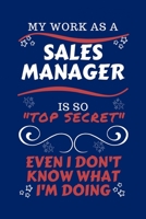 My Work As A Sales Manager Is So Top Secret Even I Don't Know What I'm Doing: Perfect Gag Gift For A Top Secret Sales Manager | Blank Lined Notebook ... and Banter | Birthday| Hen | | Anniversary 1670451623 Book Cover
