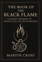 THE Book Of The Black Flame: A Literary Grimoire of Shadow, Will, and Self-Sovereignty B0GHWT9XLX Book Cover