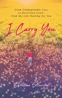 I Carry You: From Unimaginable Loss to Rewritten Grief, Find the Life Waiting for You B0GR5LPK63 Book Cover