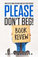 Please Don't Beg!: How To Get Book Reviews And Keep Your Friends 198398647X Book Cover