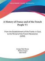 A History Of France And Of The French People V1: From The Establishment Of The Franks In Gaul, To The Period Of The French Revolution 1165280841 Book Cover