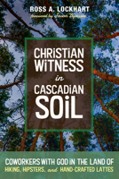 Christian Witness in Cascadian Soil: Coworkers with God in the Land of Hiking, Hipsters, and Hand-Crafted Lattes 1725260255 Book Cover