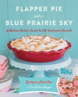 Flapper Pie and a Blue Prairie Sky: A Modern Day Baker's Guide to Old-Fashioned Desserts 0449016951 Book Cover