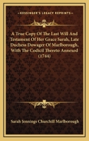 A true copy of the last will and testament of Sarah late duchess dowager of Marlborough ... 1744 [Hardcover] 0548578753 Book Cover