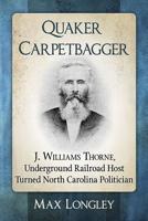 Quaker Carpetbagger: J. Williams Thorne, Underground Railroad Host Turned North Carolina Politician 1476669856 Book Cover