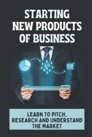 Starting New Products Of Business: Learn To Pitch, Research And Understand The Market: Key To Launch New Products B09CGFXMDM Book Cover