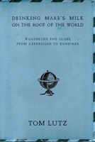 Drinking Mare's Milk on the Roof of the World: Wandering the Globe from Azerbaijan to Zanzibar 1682190560 Book Cover