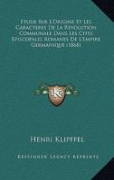 Etude Sur L'Origine Et Les Caracteres De La Revolution Communale Dans Les Cites Episcopales Romanes De L'Empire Germanique (1868) 1249020093 Book Cover