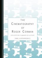 The Cinematography of Roger Corman: Exploitation Filmmaker or Auteur? 144389947X Book Cover