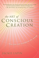 Art of Conscious Creation: How You Can Transform the World 1941595022 Book Cover