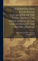 Descriptive And Illustrated Catalogue Of The Fossil Reptilia Of South Africa In The Collection Of The British Museum 102058632X Book Cover