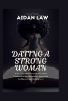 DATING A STRONG WOMAN: What Every Man Should Know About Communication, Boundaries, Emotional Intelligence, and Lasting Love B0H4CWB48R Book Cover