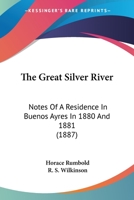 The great Silver river; notes of a residence in Buenos Ayres in 1880 and 1881; 1018914064 Book Cover