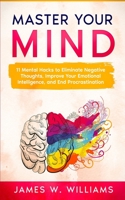 Master Your Mind: 11 Mental Hacks to Eliminate Negative Thoughts, Improve Your Emotional Intelligence, and End Procrastination B093MPXCPV Book Cover