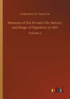 Memoirs of the Private Life, Return, and Reign of Napoleon in 1815: Volume 2 3847222392 Book Cover