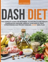 Dash Diet: The Complete Guide For Beginners To Naturally Lose Weight, Lower Blood Pressure, Improve Your Health, Fight Hypertension And Prevent Diseases 28-Day Meal Plan 1838237941 Book Cover