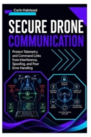 Secure Drone Communication: Protect Telemetry and Command Links from Interference, Spoofing, and Poor Error Handling B0H65XXTPM Book Cover