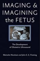 Imaging and Imagining the Fetus: The Development of Obstetric Ultrasound 1421407930 Book Cover