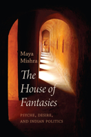 The House of Fantasies: Psyche, Desire, and Indian Politics (Critical South) 1509572635 Book Cover