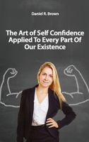The Art of Self Confidence Applied To Every Part Of Our Existence 1801208751 Book Cover