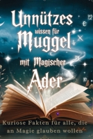Unnützes Wissen für Muggel mit magischer Ader: Kuriose Fakten und unnützes Wissen für alle Fans der Magie und Zauberei.: Das Unnütze Wissen Buch für ... Fans der Zauberei. (German Edition) B0DQSGGXBD Book Cover