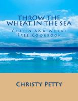 Throw the Wheat in the Sea: Gluten and Wheat Free Cookbook 1490382127 Book Cover