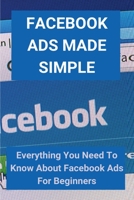 Facebook Ads Made Simple: Everything You Need To Know About Facebook Ads For Beginners: Facebook Ads Course B08XSCRLJS Book Cover