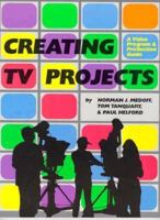 Creating TV Projects: A Video Program and Production Guide 0867293349 Book Cover