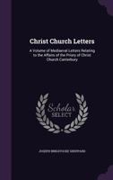 Christ Church Letters: A Volume Of Mediaeval Letters Relating To The Affairs Of The Priory Of Christ Church Canterbury... 3337717586 Book Cover