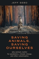 Saving Animals, Saving Ourselves: Why Animals Matter for Pandemics, Climate Change, and Other Catastrophes 0190861010 Book Cover