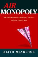 Air Monopoly: How Robert Milton's Air Canada Won - and Lost - Control of Canada's Skies 0771056885 Book Cover