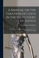 A Manual on the Taxation of Costs in the High Court of Justice [microform]: With Chapters on Costs in Alimony Actions and Costs in Interpleader Procee 1014805376 Book Cover