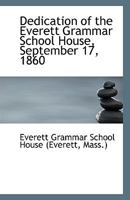 Dedication of the Everett Grammar School House, September 17, 1860 1113397292 Book Cover