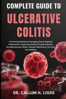 COMPLETE GUIDE TO ULCERATIVE COLITIS: A Practical Roadmap For Managing Chronic Digestive Inflammation, Supporting Healing Through Nutrition, ... Lifestyle Adjustments, For Long-Term Wellness B0FQNWCT8T Book Cover