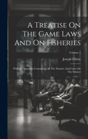 A Treatise On The Game Laws And On Fisheries: With An Appendix Containing All The Statutes And Cases On The Subject; Volume 1 1021540048 Book Cover