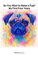 So You Want To Raise a Pug?: My First Four Years B0FR3JFQZT Book Cover