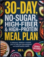30-Day No-Sugar, High-Fiber & High-Protein Meal Plan: A Delicious, Dietitian-Created Plan To Help You Stay Energized And Build Healthy Habits B0FCCCPWB1 Book Cover