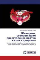 Zhenshchiny, sovershivshie prestupleniya protiv zhizni i zdorov'ya: Klinicheskiy, sudebno-psikhiatricheskiy, psikhologicheskiy, sotsial'nyy aspekty 3659141291 Book Cover