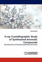 X-ray Crystallographic Study of Synthesized Aromatic Compounds: Benzothiazole and Tetrahydronaphthalene Derivatives 3844323198 Book Cover