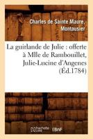 La guirlande de Julie: offerte à Mlle de Rambouillet, Julie-Lucine d'Angenes (Éd.1784) 2012561608 Book Cover