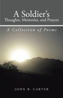A Soldier's Thoughts, Memories, and Prayers: A Collection of Poems 1475997485 Book Cover